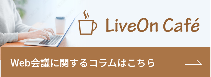 LiveOn Cafe Web会議に関するコラムはこちら